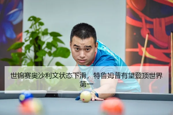 世锦赛奥沙利文状态下滑，特鲁姆普有望登顶世界第一