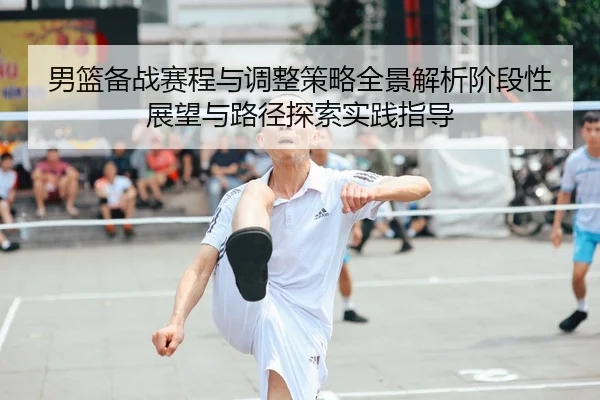 男篮备战赛程与调整策略全景解析阶段性展望与路径探索实践指导