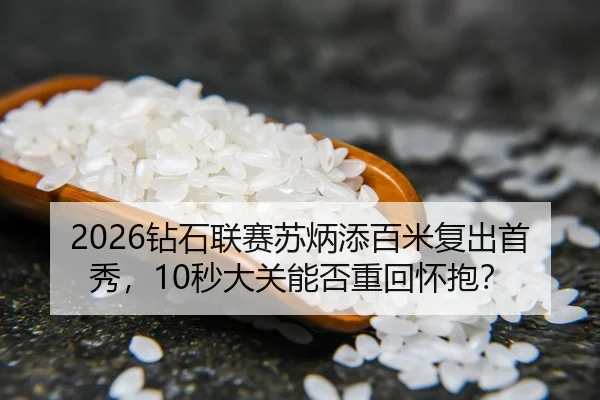 2026钻石联赛苏炳添百米复出首秀，10秒大关能否重回怀抱？